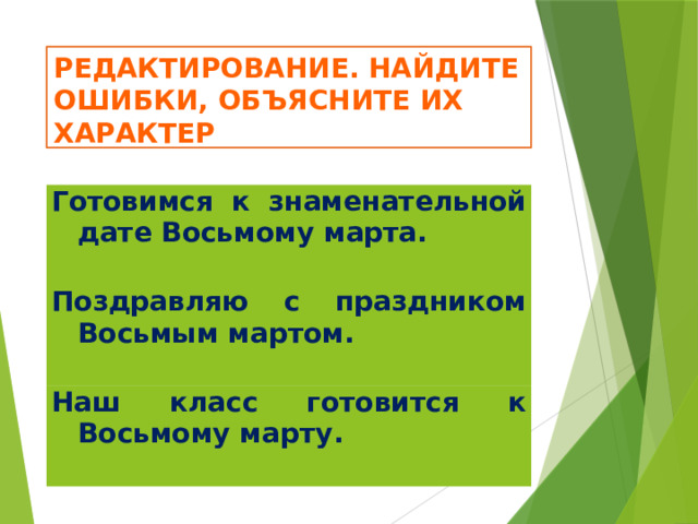 Редактирование. Найдите ошибки, объясните их характер Готовимся к знаменательной дате Восьмому марта. Поздравляю с праздником Восьмым мартом. Наш класс готовится к Восьмому марту. 