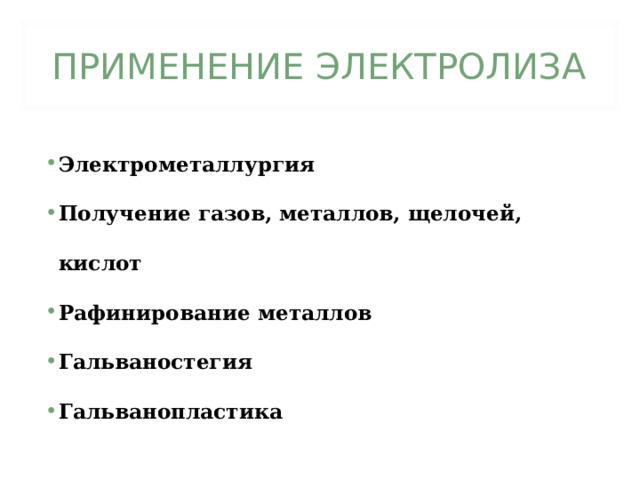 ПРИМЕНЕНИЕ ЭЛЕКТРОЛИЗА Электрометаллургия Получение газов, металлов, щелочей, кислот Рафинирование металлов Гальваностегия Гальванопластика        
