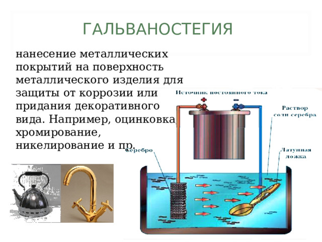 ГАЛЬВАНОСТЕГИЯ нанесение металлических покрытий на поверхность металлического изделия для защиты от коррозии или придания декоративного вида. Например, оцинковка, хромирование, никелирование и пр. 