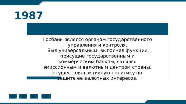 1987 Госбанк являлся органом государственного управления и контроля. Был универсальным, выполнял функции присущие государственным и коммерческим банкам, являлся эмиссионным и валютным центром страны, осуществлял активную политику по защите ее валютных интересов. 