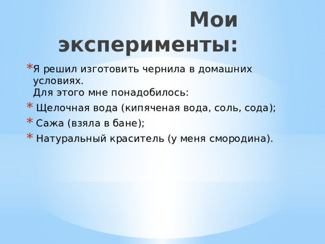 Мои эксперименты: Я решил изготовить чернила в домашних условиях.  Для этого мне понадобилось:  Щелочная вода (кипяченая вода, соль, сода);  Сажа (взяла в бане);  Натуральный краситель (у меня смородина). 