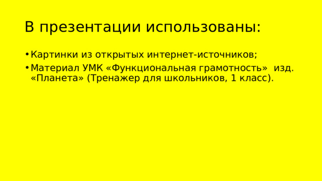 В презентации использованы: Картинки из открытых интернет-источников; Материал УМК «Функциональная грамотность» изд. «Планета» (Тренажер для школьников, 1 класс). 