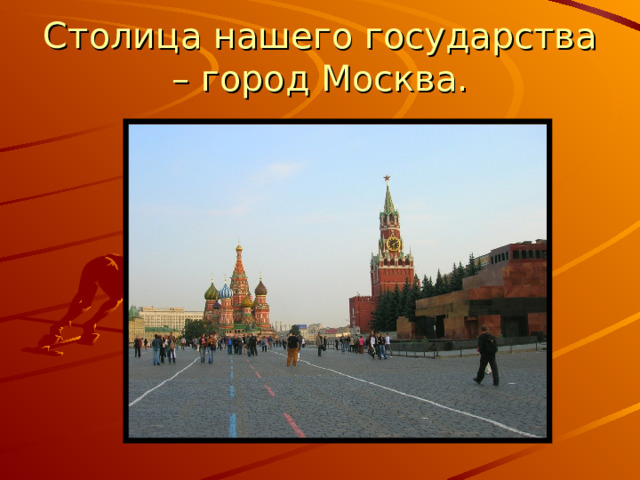 Столица нашего государства – город Москва. 
