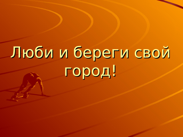 Люби и береги свой город! 