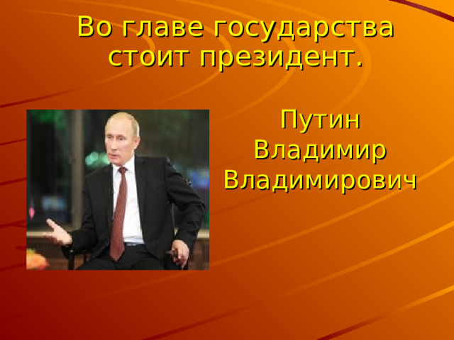  Во главе государства стоит президент.  Путин Владимир Владимирович 