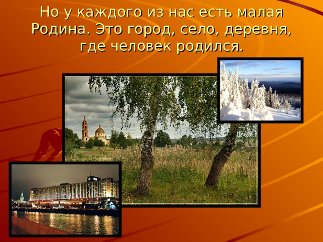 Но у каждого из нас есть малая Родина. Это город, село, деревня, где человек родился. 