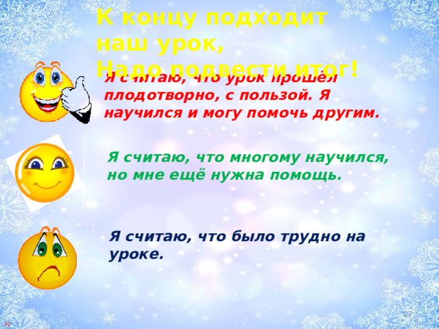 К концу подходит наш урок,  Надо подвести итог! Я считаю, что урок прошёл плодотворно, с пользой. Я научился и могу помочь другим. Я считаю, что многому научился, но мне ещё нужна помощь. Я считаю, что было трудно на уроке.  32 