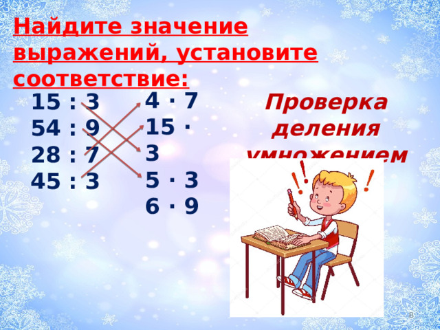 Найдите значение выражений, установите соответствие: 4 · 7 15 · 3 5 · 3 6 · 9 15 : 3 Проверка деления умножением 54 : 9 28 : 7 45 : 3  