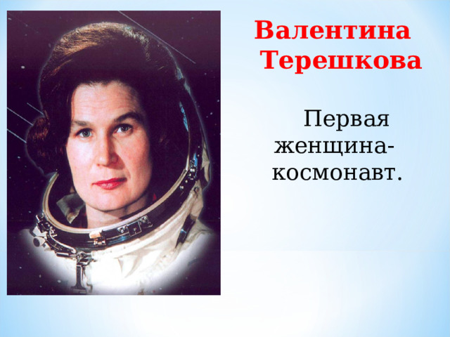Валентина Терешкова   Первая женщина- космонавт.  