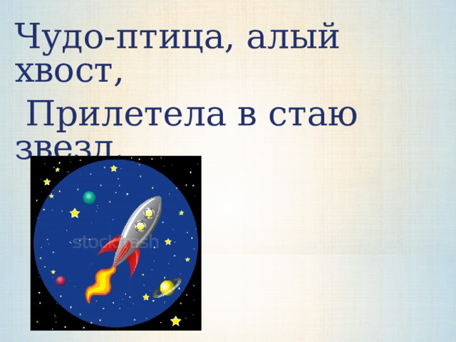 Чудо-птица, алый хвост,  Прилетела в стаю звезд.  ракета   