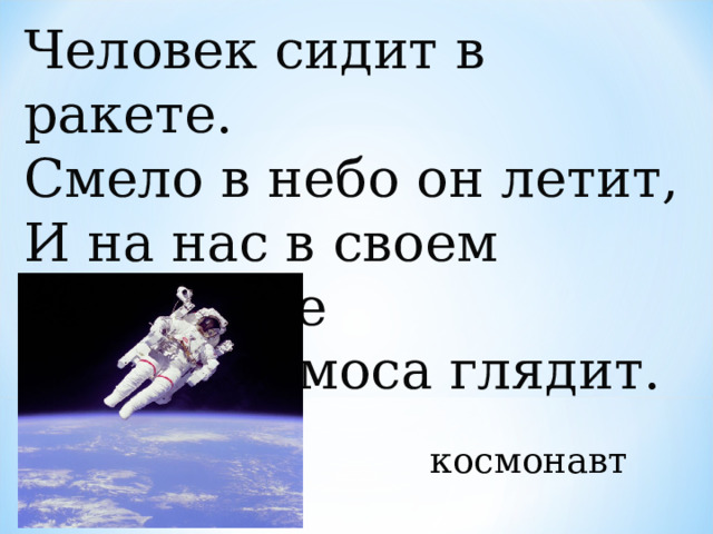 Человек сидит в ракете.  Смело в небо он летит,  И на нас в своем скафандре  Он из космоса глядит.  космонавт  