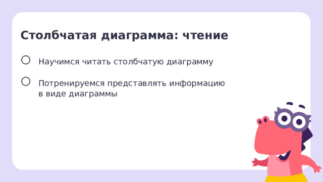 Столбчатая диаграмма: чтение Научимся читать столбчатую диаграмму Потренируемся представлять информацию в виде диаграммы Целеполагание Дети с помощью учителя формулируют цели урока.  