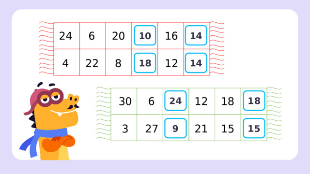 20 ? ? 6 16 24 10 14 ? ? 22 4 8 12 14 18 Проверка  — На красном шарфе цифры змейкой увеличиваются на 2 и уменьшаются на 2. — На зелёном шарфе цифры змейкой увеличиваются на 3 и уменьшаются на 3. 12 30 6 18 24 18 21 15 3 27 9 15  