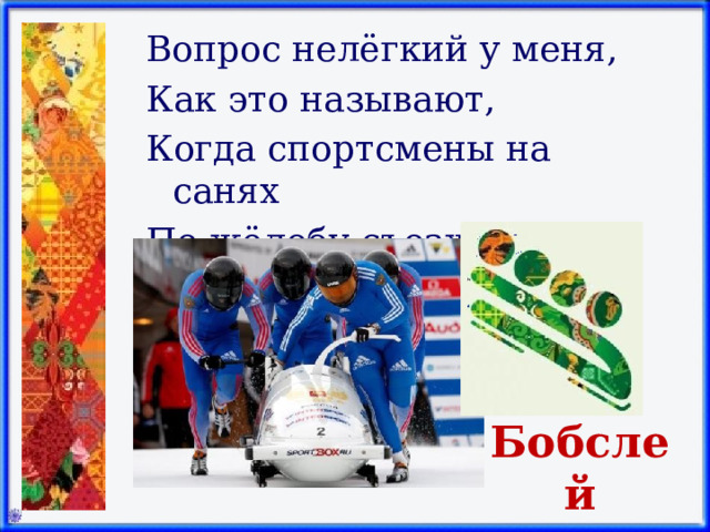 Вопрос нелёгкий у меня, Как это называют, Когда спортсмены на санях По жёлобу съезжают? Бобслей 
