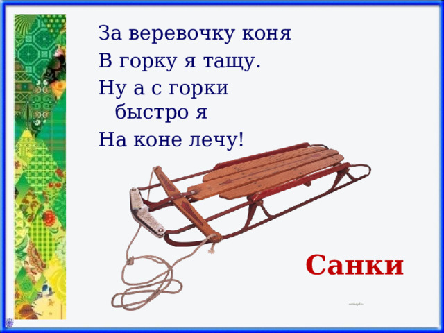 За веревочку коня В горку я тащу. Ну а с горки быстро я На коне лечу! Санки 