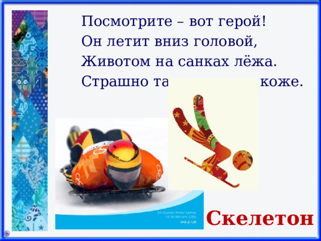 Посмотрите – вот герой! Он летит вниз головой, Животом на санках лёжа. Страшно так, мороз по коже. Скелетон 