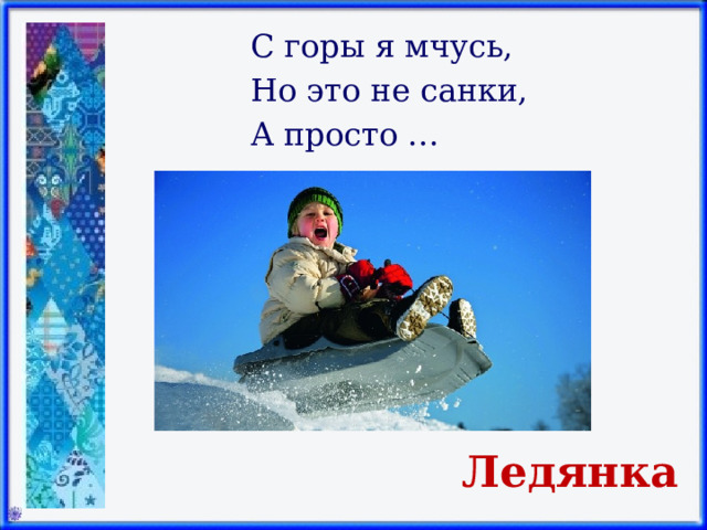 С горы я мчусь, Но это не санки, А просто … Ледянка 