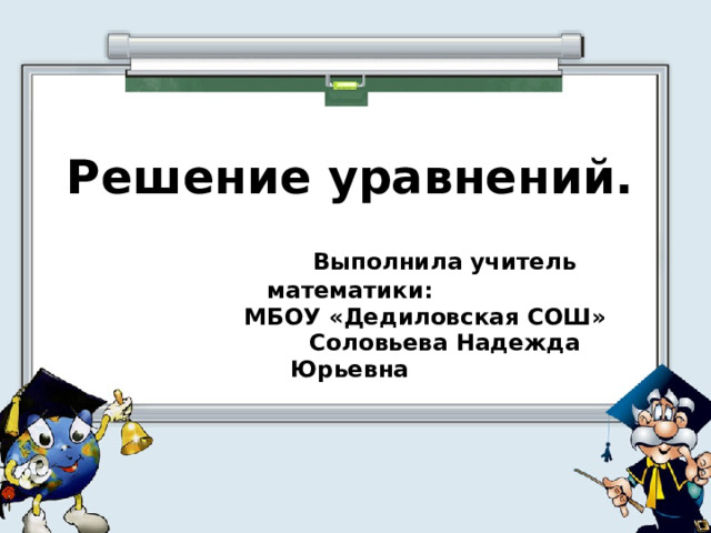  Решение уравнений.    Выполнила учитель математики:  МБОУ «Дедиловская СОШ»  Соловьева Надежда Юрьевна 