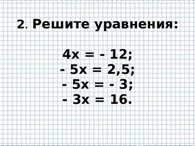 2 . Решите уравнения:   4х = - 12;  - 5х = 2,5;  - 5х = - 3;  - 3х = 16.   