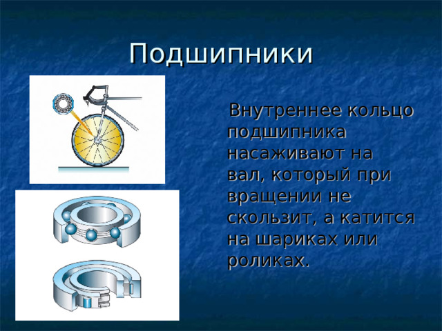 Подшипники  Внутреннее кольцо подшипника насаживают на вал, который при вращении не скользит, а катится на шариках или роликах. 
