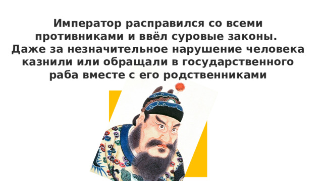 Император расправился со всеми противниками и ввёл суровые законы. Даже за незначительное нарушение человека казнили или обращали в государственного раба вместе с его родственниками 