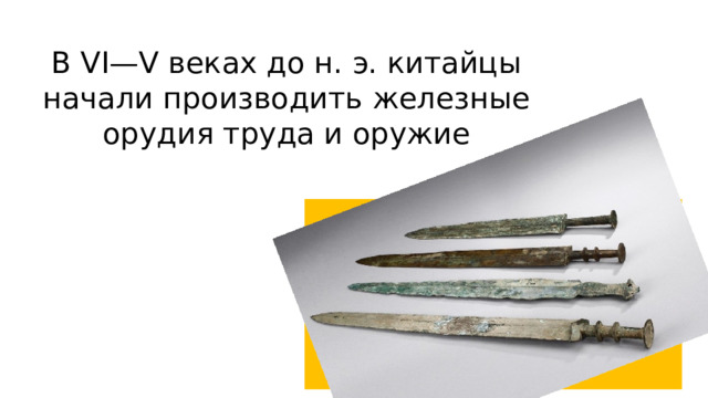 В VI—V веках до н. э. китайцы начали производить железные орудия труда и оружие 