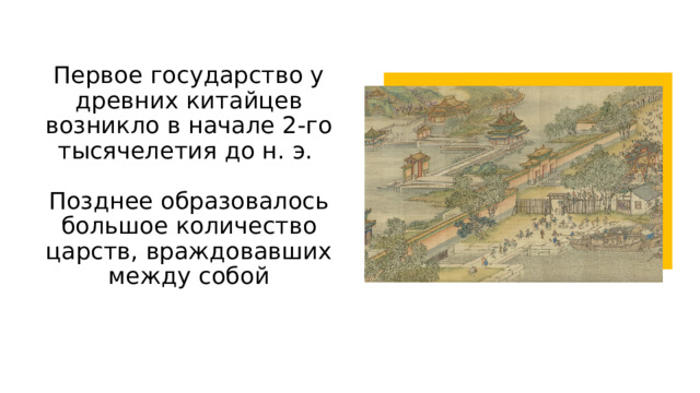 Первое государство у древних китайцев возникло в начале 2-го тысячелетия до н. э.   Позднее образовалось большое количество царств, враждовавших между собой 