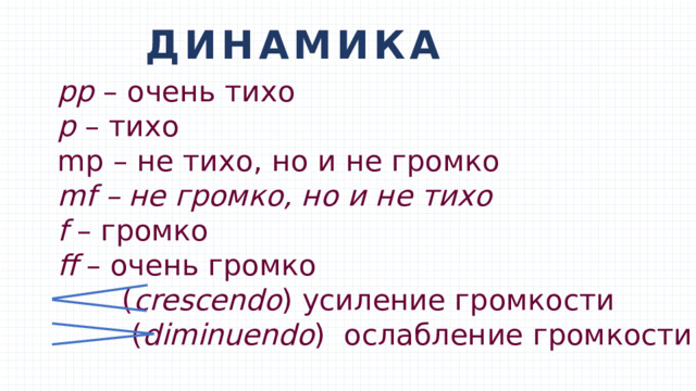 ДИНАМИКА pp – очень тихо p – тихо mp – не тихо, но и не громко mf – не громко, но и не тихо f – громко ff – очень громко  ( crescendo ) усиление громкости  ( diminuendo ) ослабление громкости   