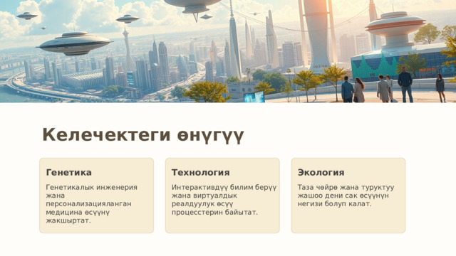 Келечектеги өнүгүү Генетика Технология Экология Генетикалык инженерия жана персонализацияланган медицина өсүүнү жакшыртат. Интерактивдүү билим берүү жана виртуалдык реалдуулук өсүү процесстерин байытат. Таза чөйрө жана туруктуу жашоо дени сак өсүүнүн негизи болуп калат. 