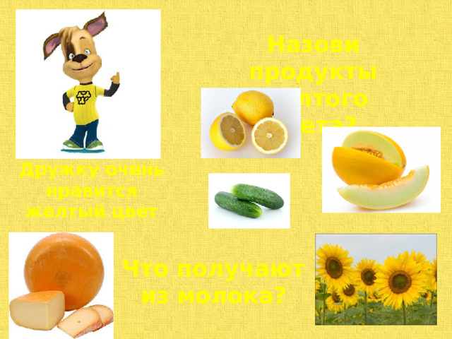 Назови продукты желтого цвета? Дружку очень нравится желтый цвет Что получают из молока? 