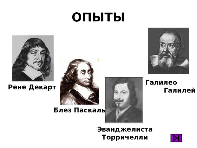 ОПЫТЫ Галилео  Галилей Рене Декарт Блез Паскаль Эванджелиста Торричелли 