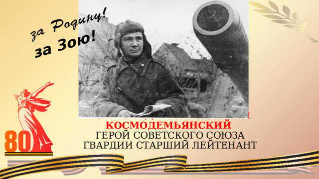 за Зою! АЛЕКСАНДР АНАТОЛЬЕВИЧ КОСМОДЕМЬЯНСКИЙ  ГЕРОЙ СОВЕТСКОГО СОЮЗА  ГВАРДИИ СТАРШИЙ ЛЕЙТЕНАНТ   
