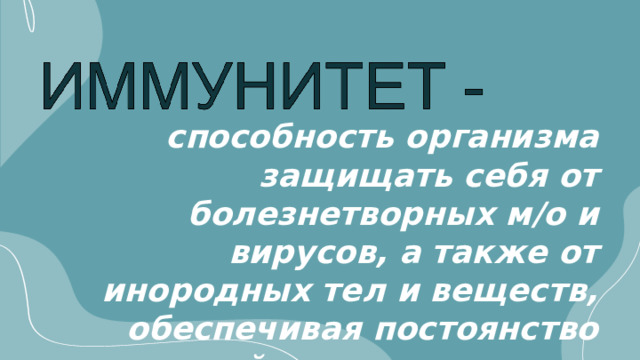 способность организма защищать себя от болезнетворных м/о и вирусов, а также от инородных тел и веществ, обеспечивая постоянство внутренней среды организма 