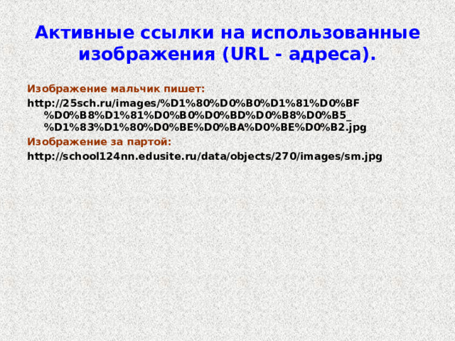 Активные ссылки на использованные изображения ( URL - адреса). Изображение мальчик пишет: http://25sch.ru/images/%D1%80%D0%B0%D1%81%D0%BF%D0%B8%D1%81%D0%B0%D0%BD%D0%B8%D0%B5_%D1%83%D1%80%D0%BE%D0%BA%D0%BE%D0%B2.jpg Изображение за партой: http://school124nn.edusite.ru/data/objects/270/images/sm.jpg 