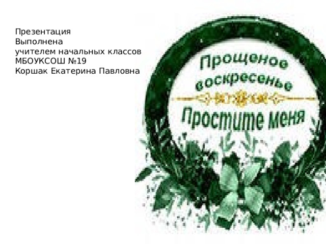 Презентация Выполнена учителем начальных классов МБОУКСОШ №19 Коршак Екатерина Павловна 