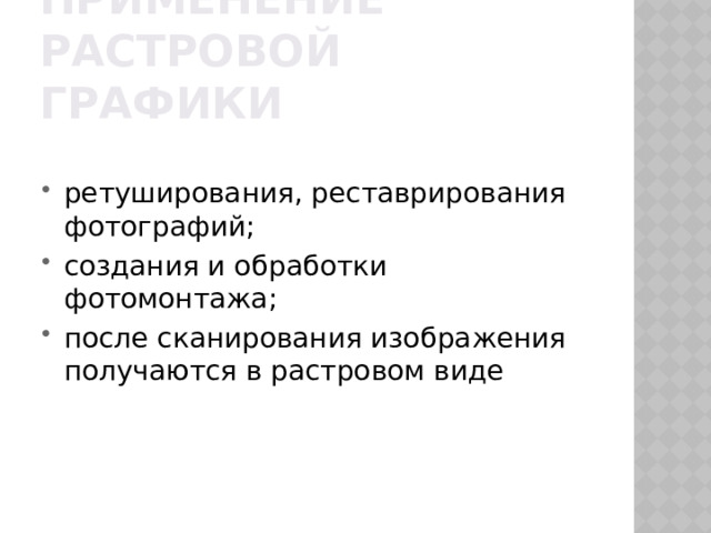 Применение растровой графики ретуширования, реставрирования фотографий; создания и обработки фотомонтажа; после сканирования изображения получаются в растровом виде 