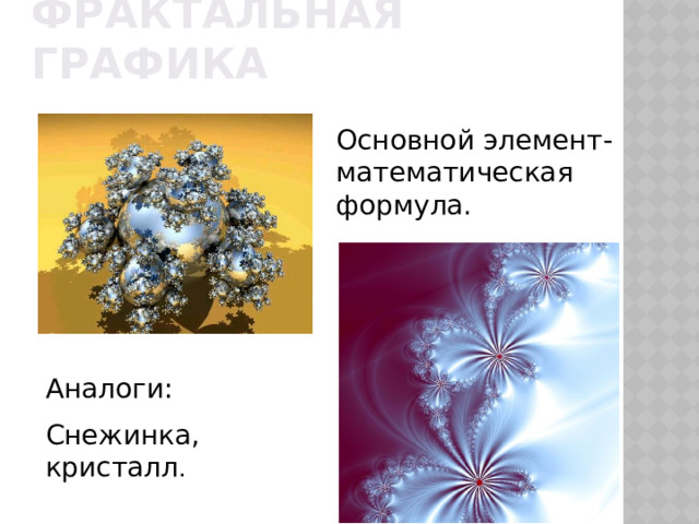 Фрактальная графика Основной элемент- математическая формула. Аналоги: Снежинка, кристалл . 