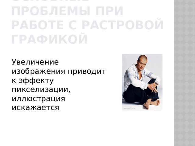 Основные проблемы при работе с растровой графикой Увеличение изображения приводит к эффекту пикселизации, иллюстрация искажается 