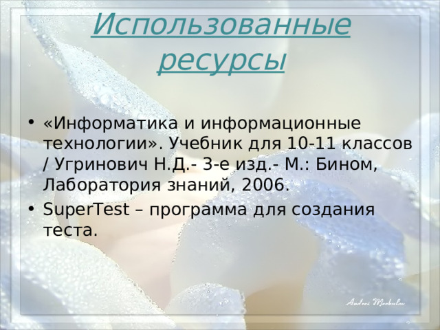 Использованные ресурсы «Информатика и информационные технологии». Учебник для 10-11 классов / Угринович Н.Д. - 3- е изд.- М.: Бином, Лаборатория знаний, 2006. SuperTest – программа для создания теста. 
