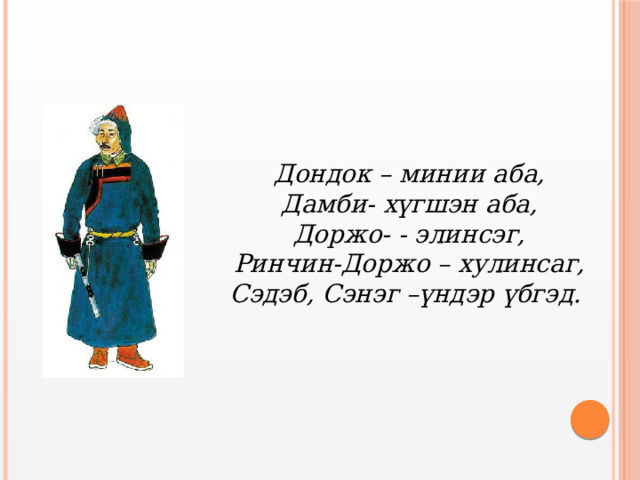 Дондок – минии аба, Дамби- хүгшэн аба, Доржо- - элинсэг, Ринчин-Доржо – хулинсаг, Сэдэб, Сэнэг –үндэр үбгэд. 