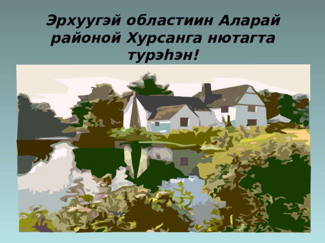 Эрхуугэй областиин Аларай районой Хурсанга нютагта турэ h эн! 