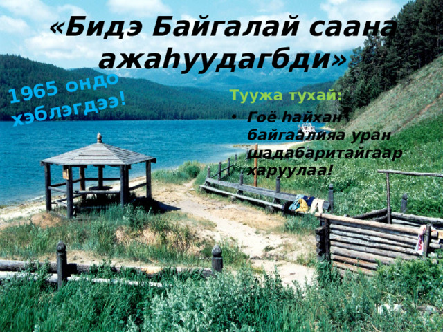 1965 ондо хэблэгдээ! «Бидэ Байгалай саана ажа h уудагбди» Туужа тухай: Гоё h айхан байгаалияа уран шадабаритайгаар харуулаа!  
