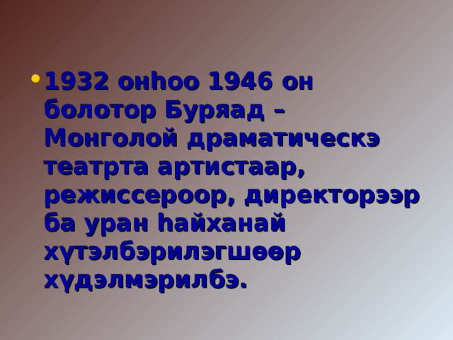 1932 онһоо 1946 он болотор Буряад – Монголой драматическэ театрта артистаар, режиссероор, директорээр ба уран һайханай хүтэлбэрилэгшөөр хүдэлмэрилбэ. 