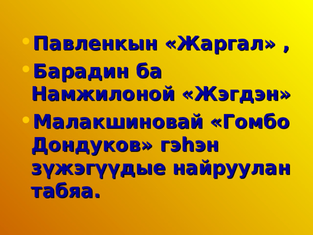 Павленкын «Жаргал» , Барадин ба Намжилоной «Жэгдэн» Малакшиновай «Гомбо Дондуков» гэһэн зүжэгүүдые найруулан табяа.  