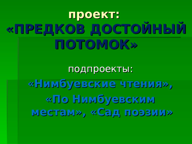 проект:  «ПРЕДКОВ ДОСТОЙНЫЙ ПОТОМОК» подпроекты: «Нимбуевские чтения», «По Нимбуевским местам», «Сад поэзии» 