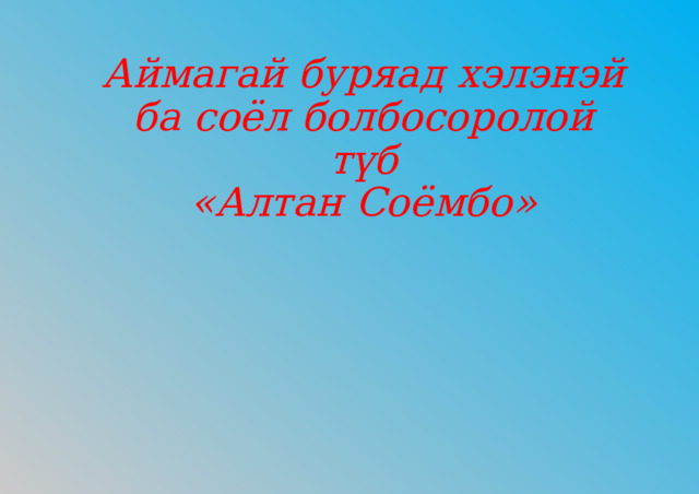 Аймагай буряад хэлэнэй ба соёл болбосоролой түб  «Алтан Соёмбо» 