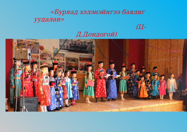         «Буряад хэлэнэйнгээ баялиг уудалан»  (Ц-Д.Дондогой) 