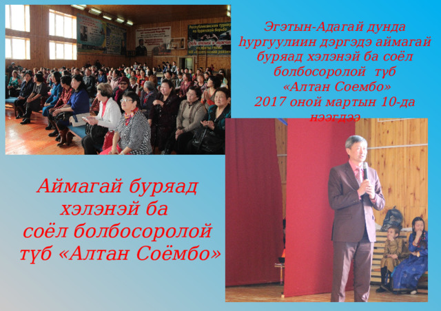 Эгэтын-Адагай дунда hургуулиин дэргэдэ аймагай буряад хэлэнэй ба соёл болбосоролой тγб  «Алтан Соембо» 2017 оной мартын 10-да нээгдээ Аймагай буряад хэлэнэй ба соёл болбосоролой  түб «Алтан Соёмбо» 