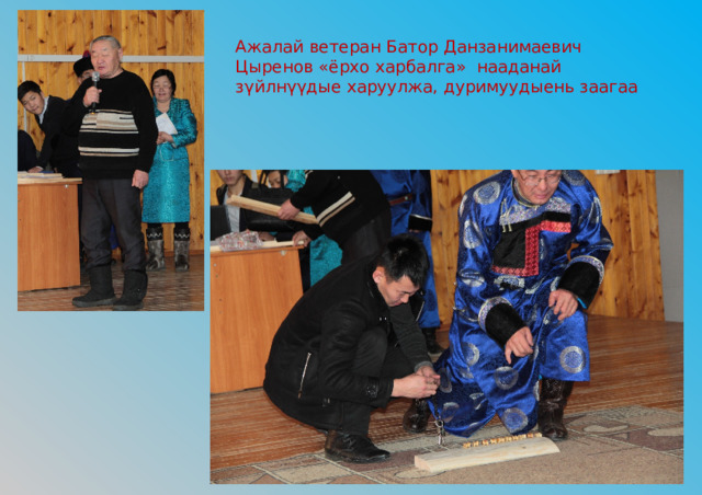 Ажалай ветеран Батор Данзанимаевич Цыренов «ёрхо харбалга» нааданай зγйлнγγдые харуулжа, дуримуудыень заагаа 