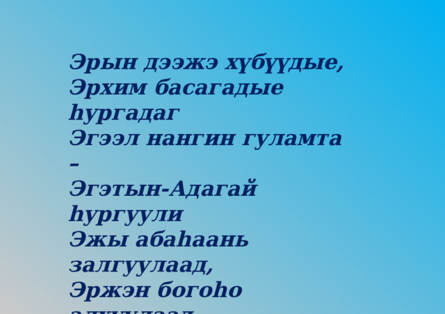 Эрын дээжэ хүбүүдые, Эрхим басагадые hургадаг Эгээл нангин гуламта – Эгэтын-Адагай hургуули Эжы абаhаань залгуулаад, Эржэн богоhо алхуулаад, Эрдэм бэлиг олгодог Эгэтын-Адагай hургуули 